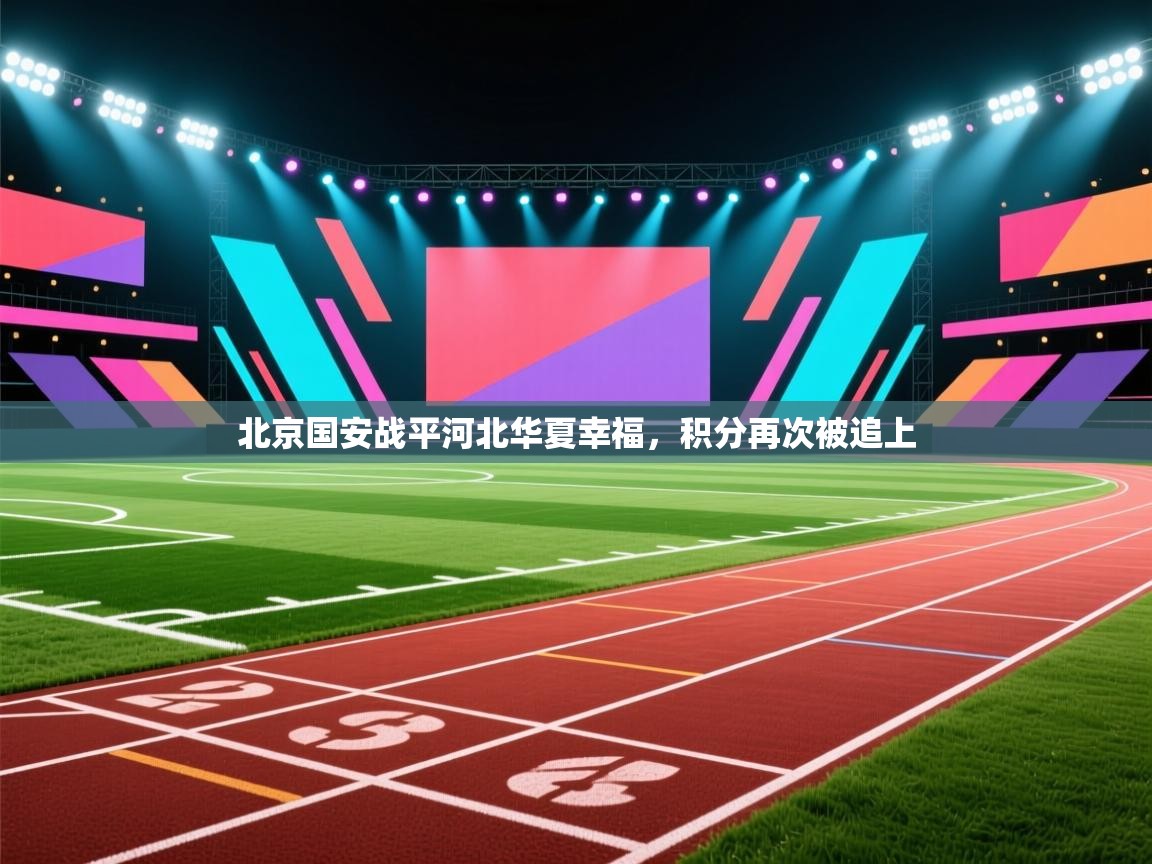 北京国安战平河北华夏幸福,积分再次被追上 第1张