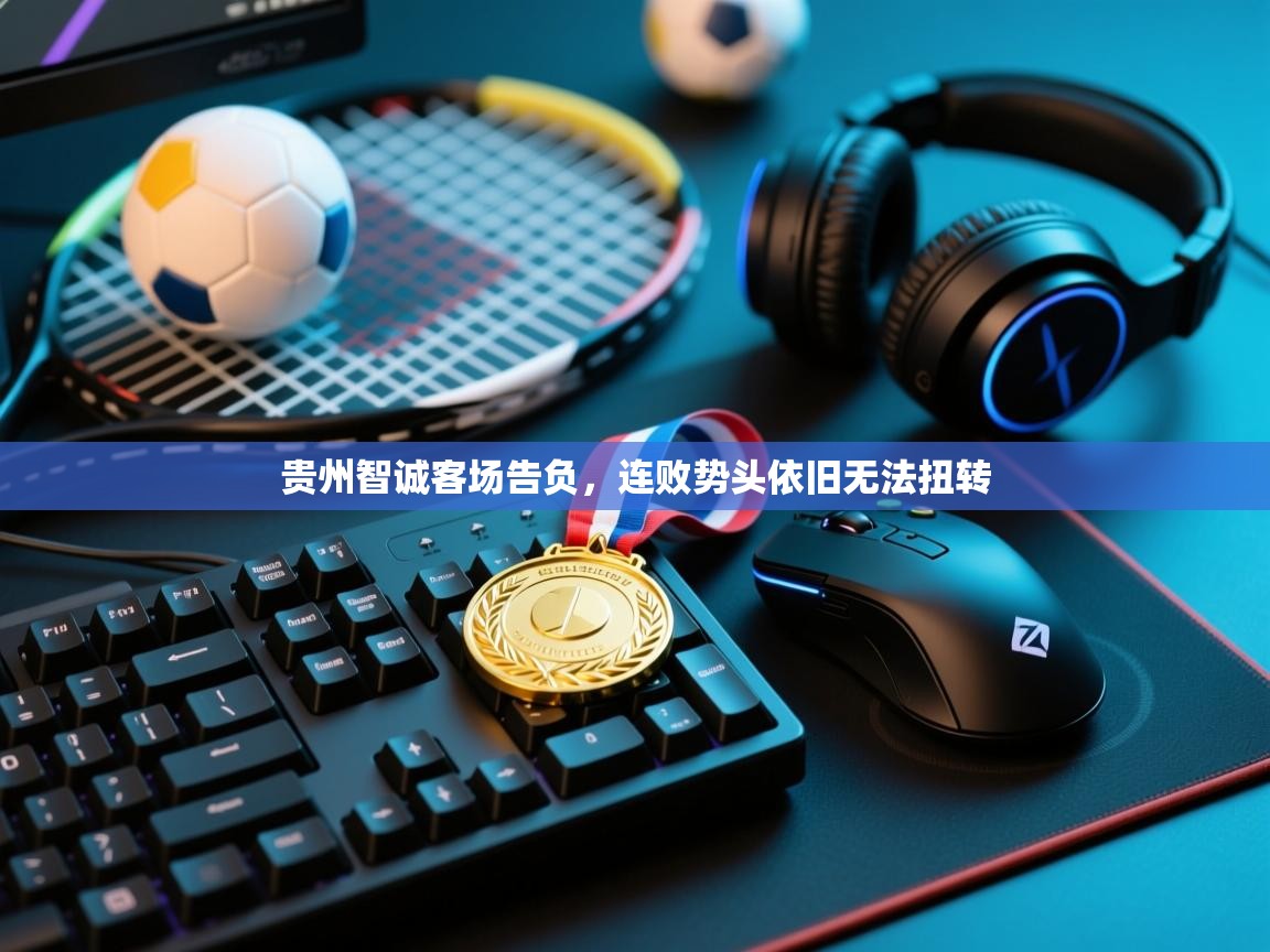 贵州智诚客场告负，连败势头依旧无法扭转  第2张