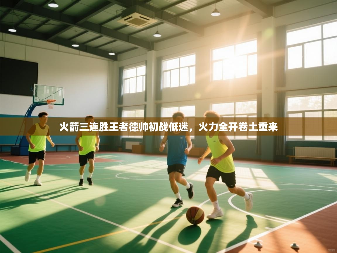 火箭三连胜王者德帅初战低迷，火力全开卷土重来