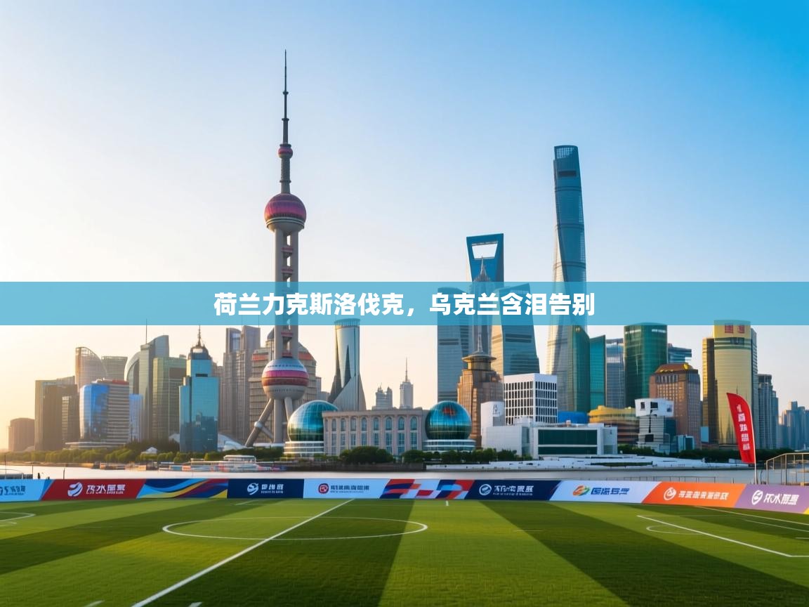 荷兰力克斯洛伐克，乌克兰含泪告别  第1张