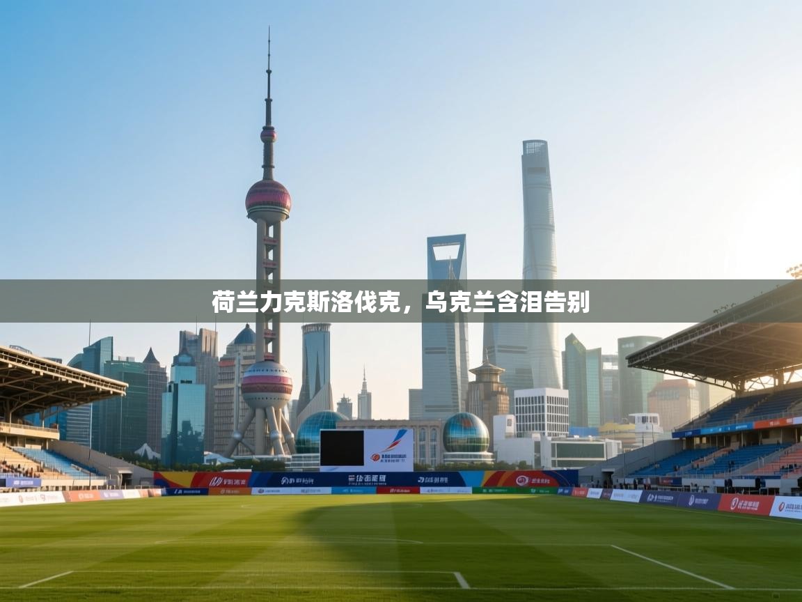 荷兰力克斯洛伐克，乌克兰含泪告别  第2张