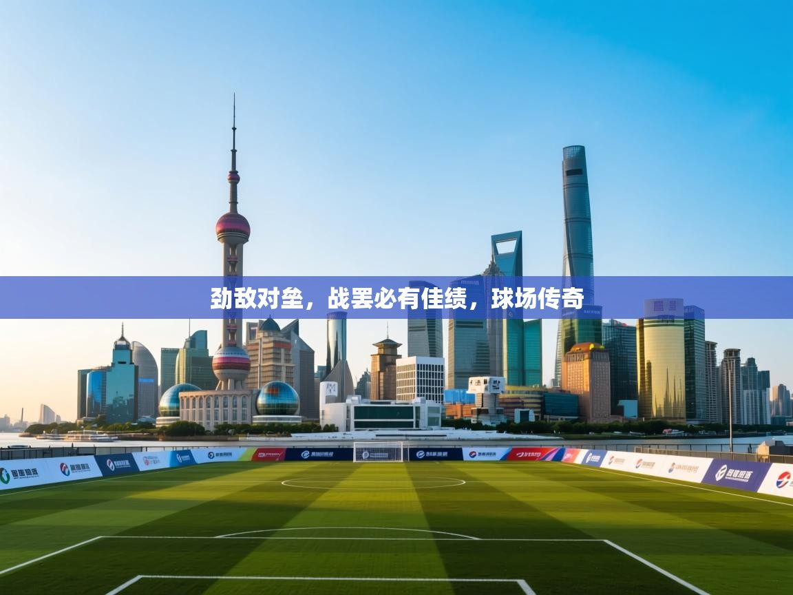 劲敌对垒，战罢必有佳绩，球场传奇  第1张