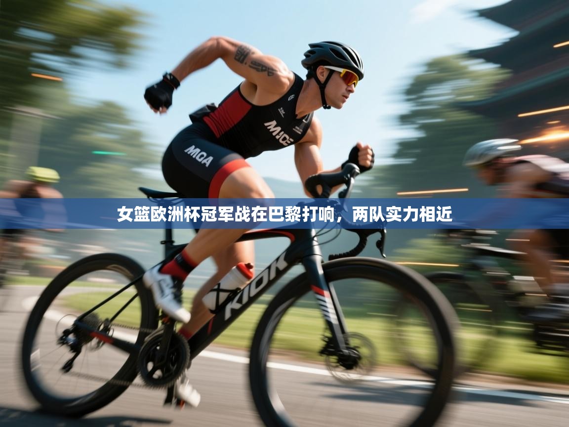 女篮欧洲杯冠军战在巴黎打响，两队实力相近