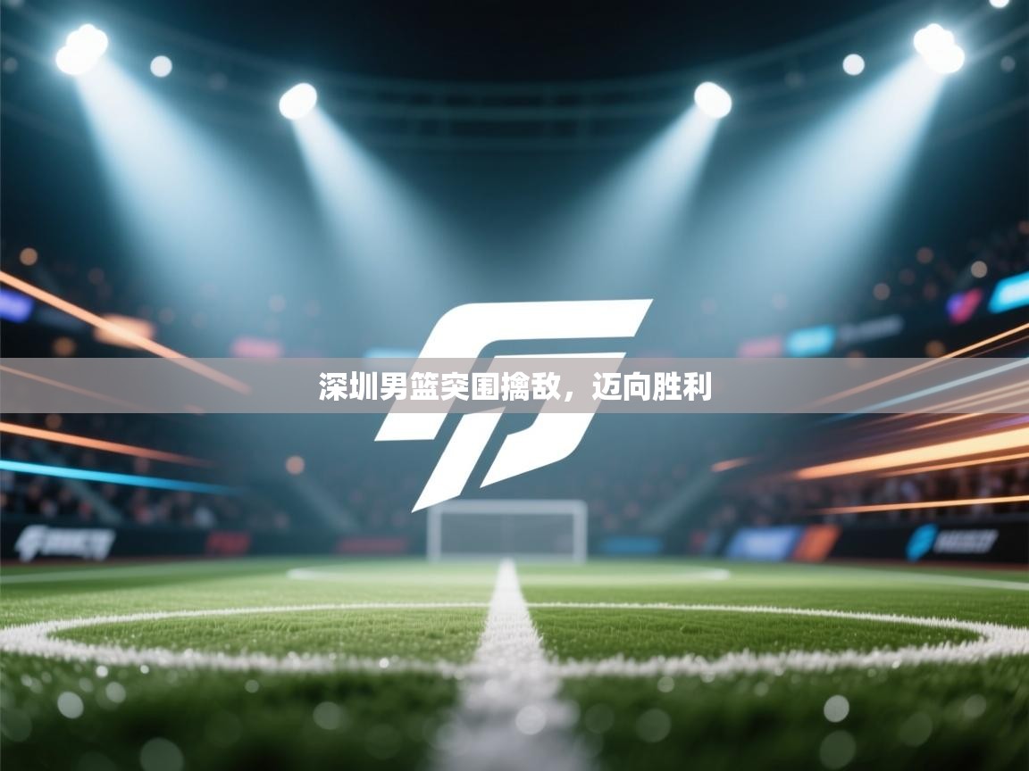 深圳男篮突围擒敌，迈向胜利
