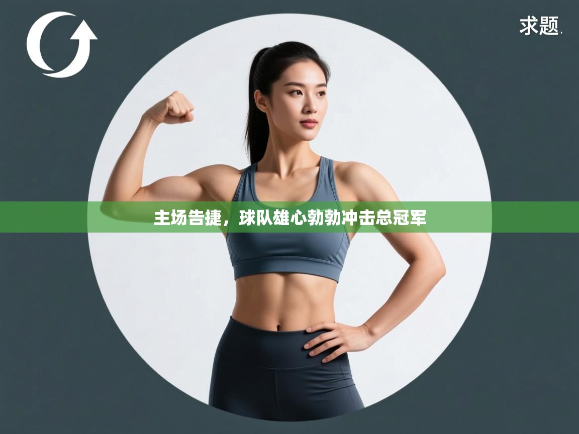 主场告捷,球队雄心勃勃冲击总冠军 第1张