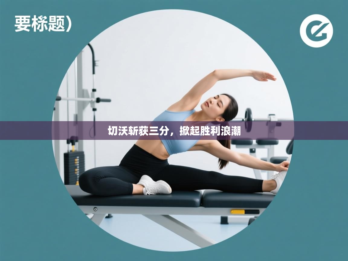 切沃斩获三分，掀起胜利浪潮  第1张