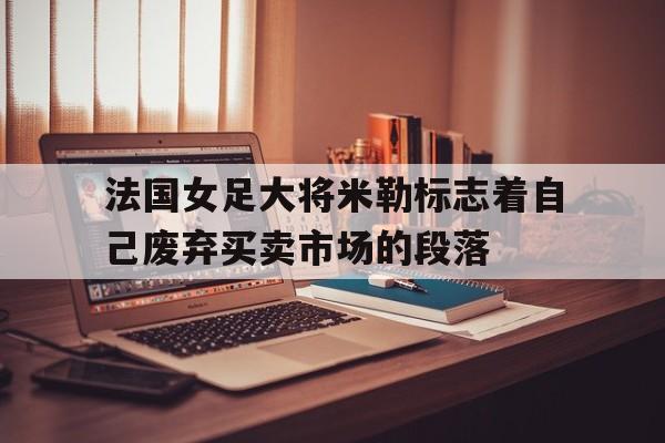 开运体育登录-包含法国女足大将米勒标志着自己废弃买卖市场的段落的词条