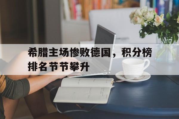 开云体育直播平台-希腊主场惨败德国，积分榜排名节节攀升